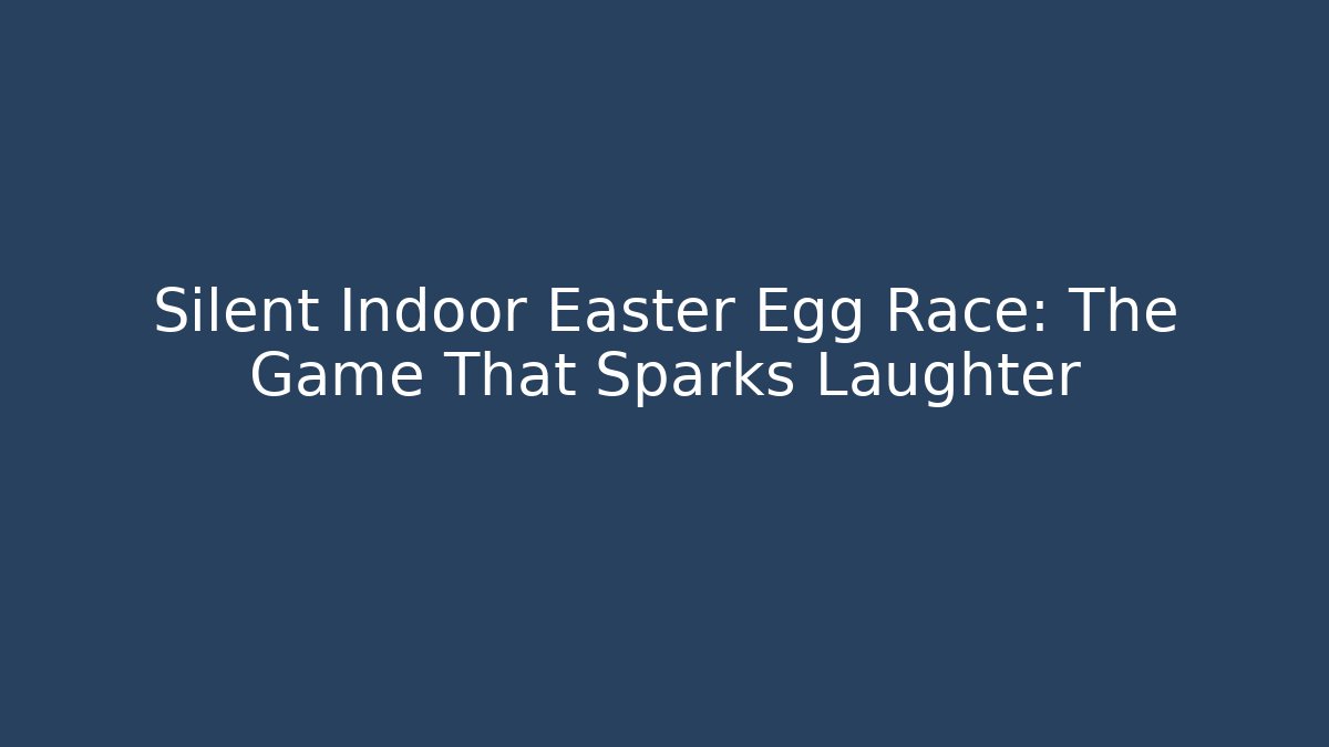 Silent Indoor Easter Egg Race: The Game That Sparks Laughter