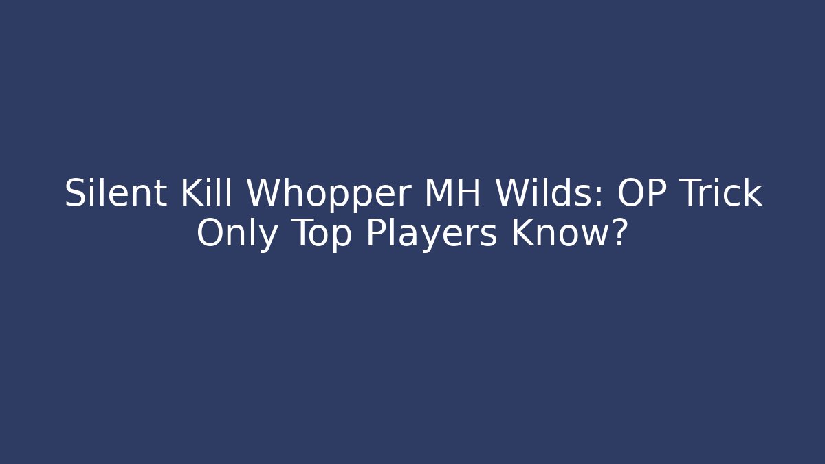 Silent Kill Whopper MH Wilds: OP Trick Only Top Players Know?