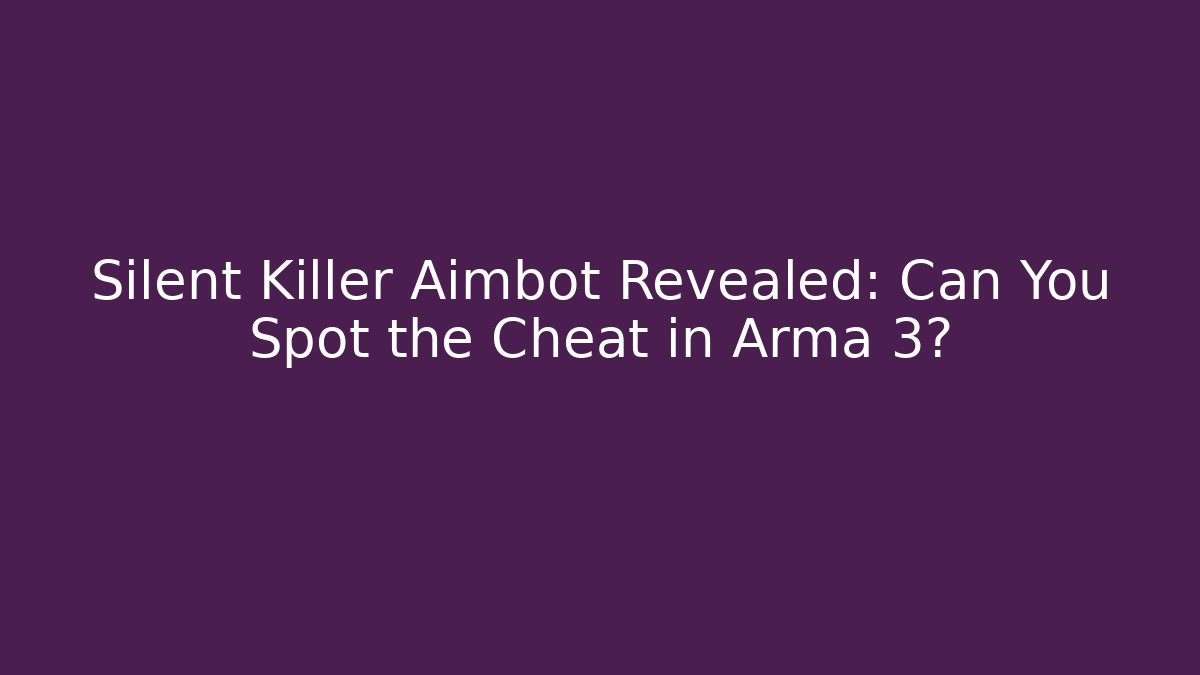 Silent Killer Aimbot Revealed: Can You Spot the Cheat in Arma 3?