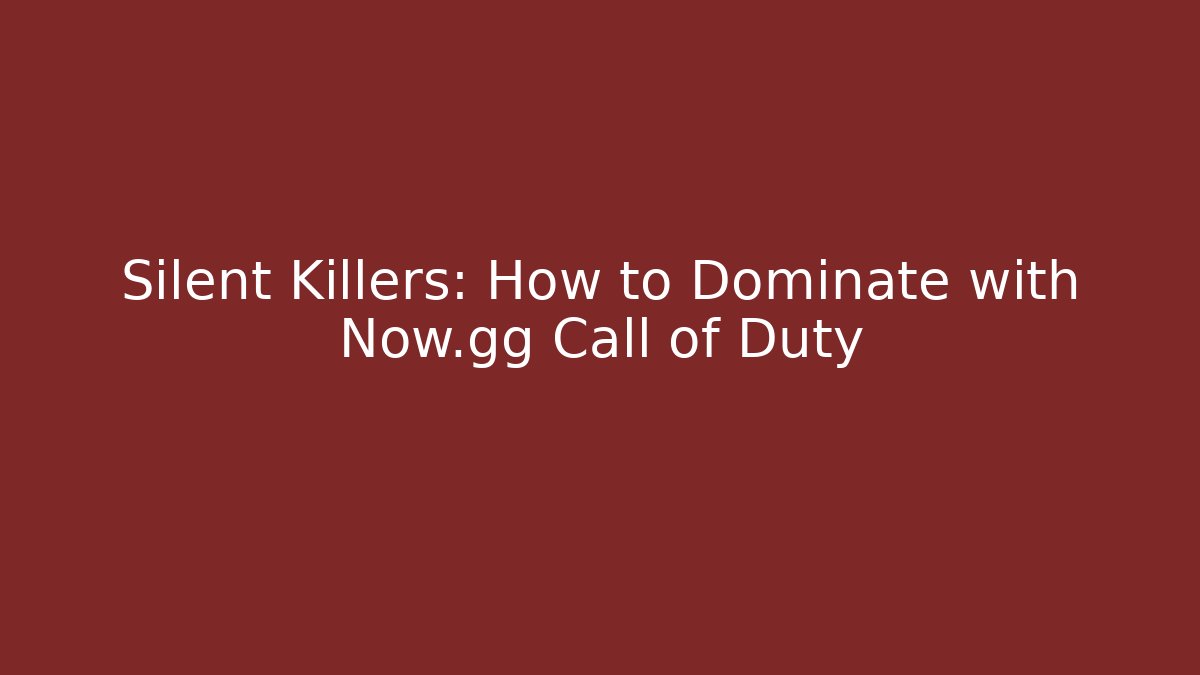 Silent Killers: How to Dominate with Now.gg Call of Duty