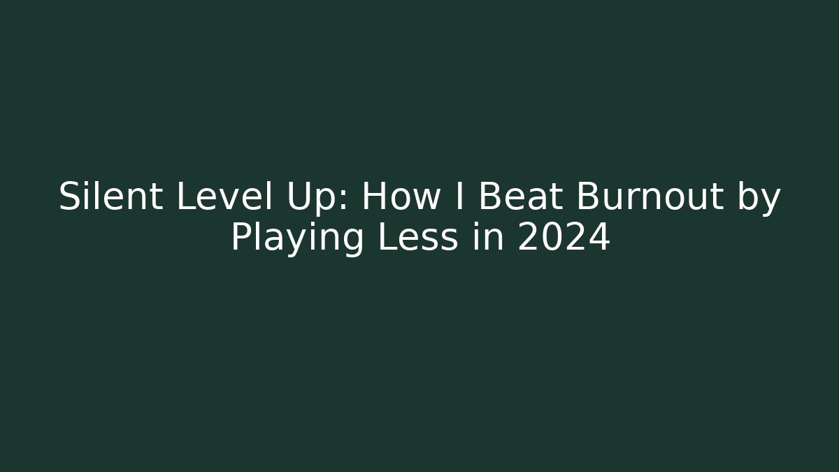 Silent Level Up: How I Beat Burnout by Playing Less in 2024