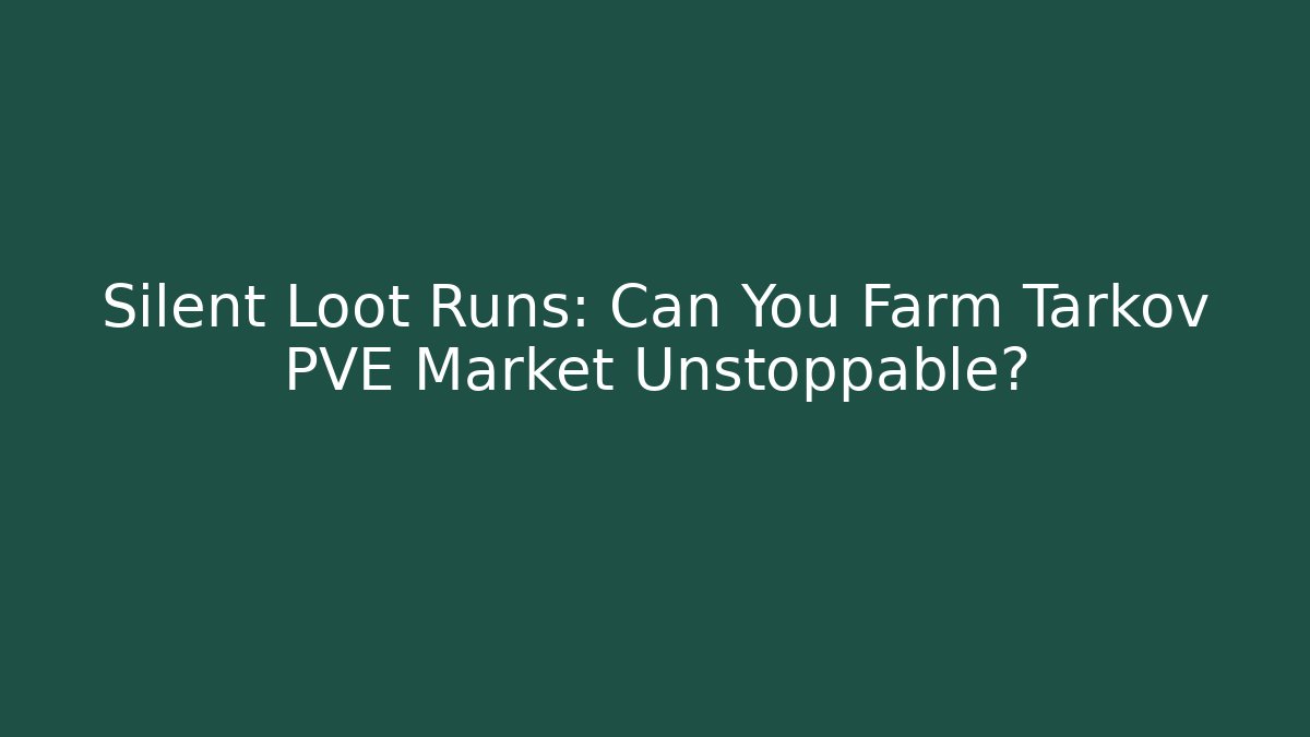 Silent Loot Runs: Can You Farm Tarkov PVE Market Unstoppable?