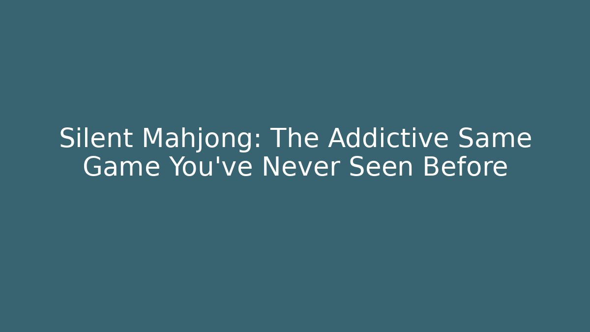 Silent Mahjong: The Addictive Same Game You’ve Never Seen Before