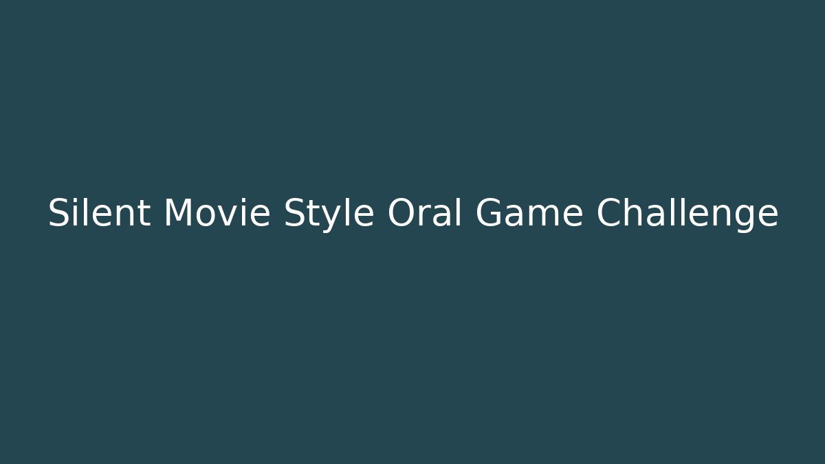 Silent Movie Style Oral Game Challenge
