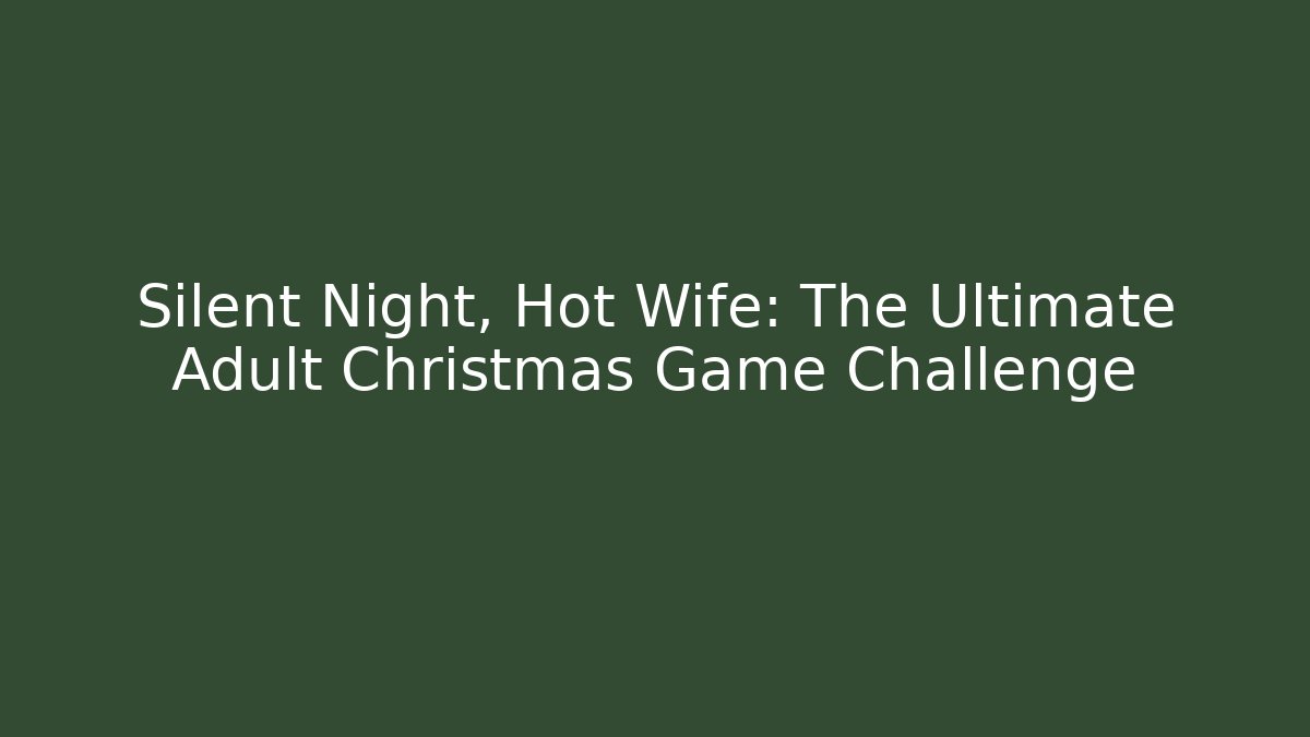 Silent Night, Hot Wife: The Ultimate Adult Christmas Game Challenge