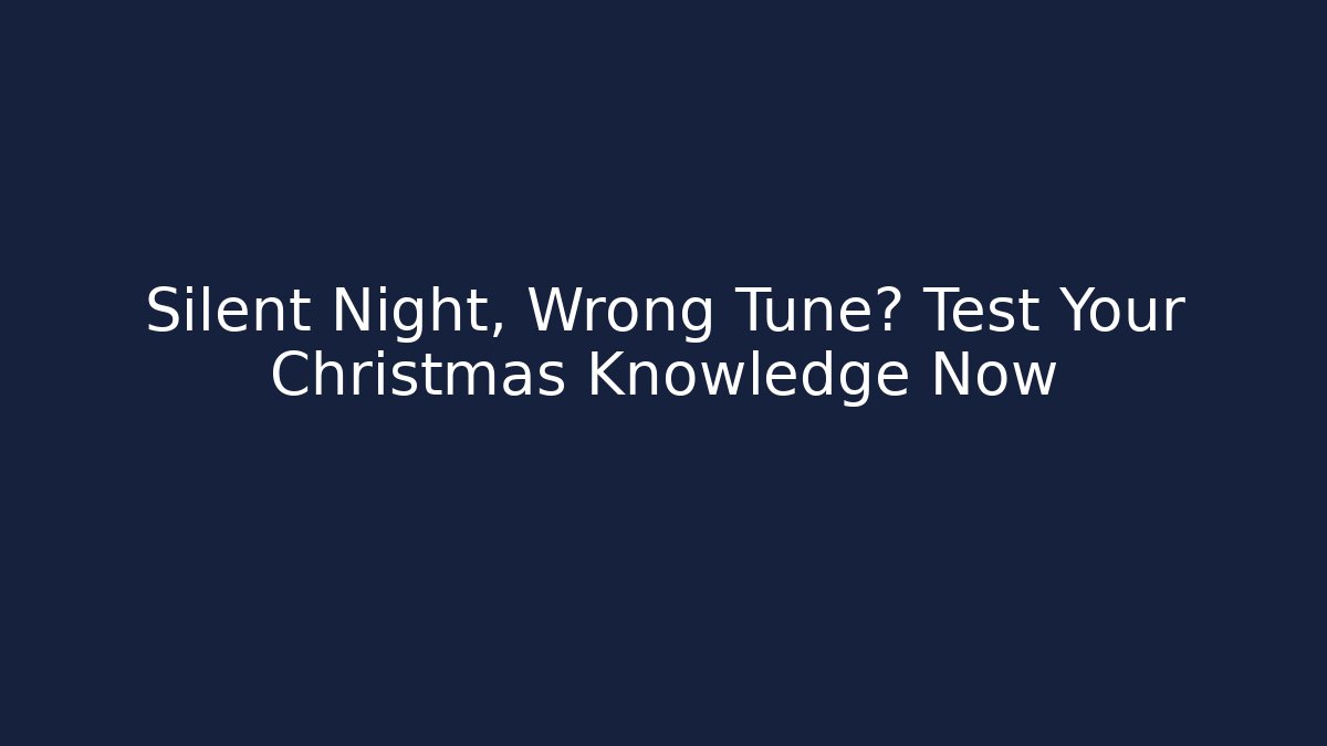 Silent Night, Wrong Tune? Test Your Christmas Knowledge Now