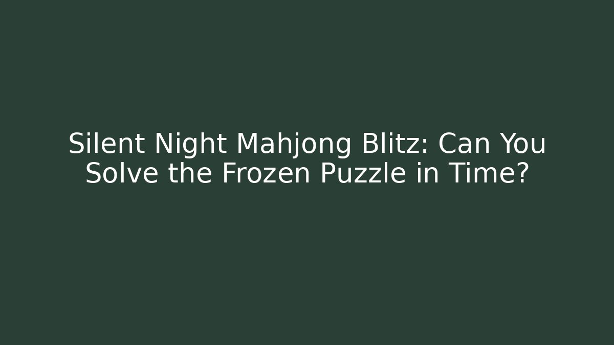 Silent Night Mahjong Blitz: Can You Solve the Frozen Puzzle in Time?