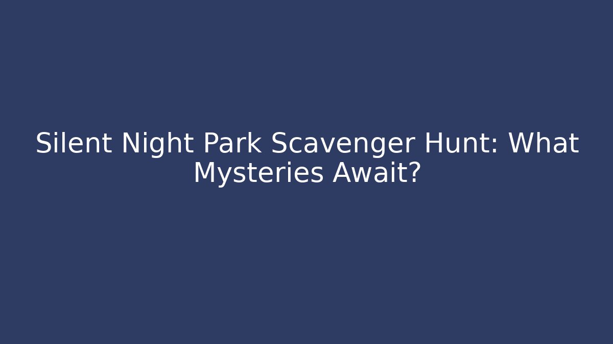 Silent Night Park Scavenger Hunt: What Mysteries Await?
