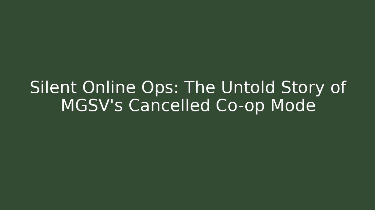 Silent Online Ops: The Untold Story of MGSV's Cancelled Co-op Mode