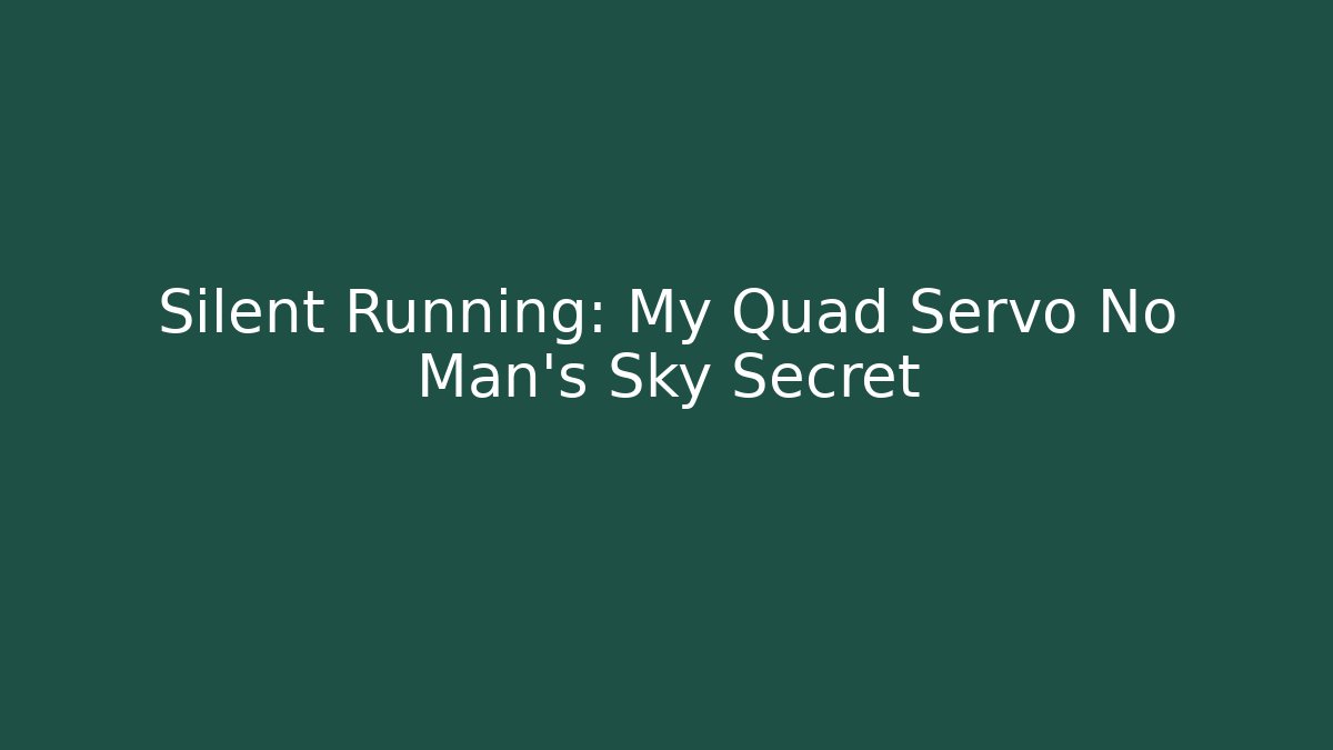 Silent Running: My Quad Servo No Man's Sky Secret