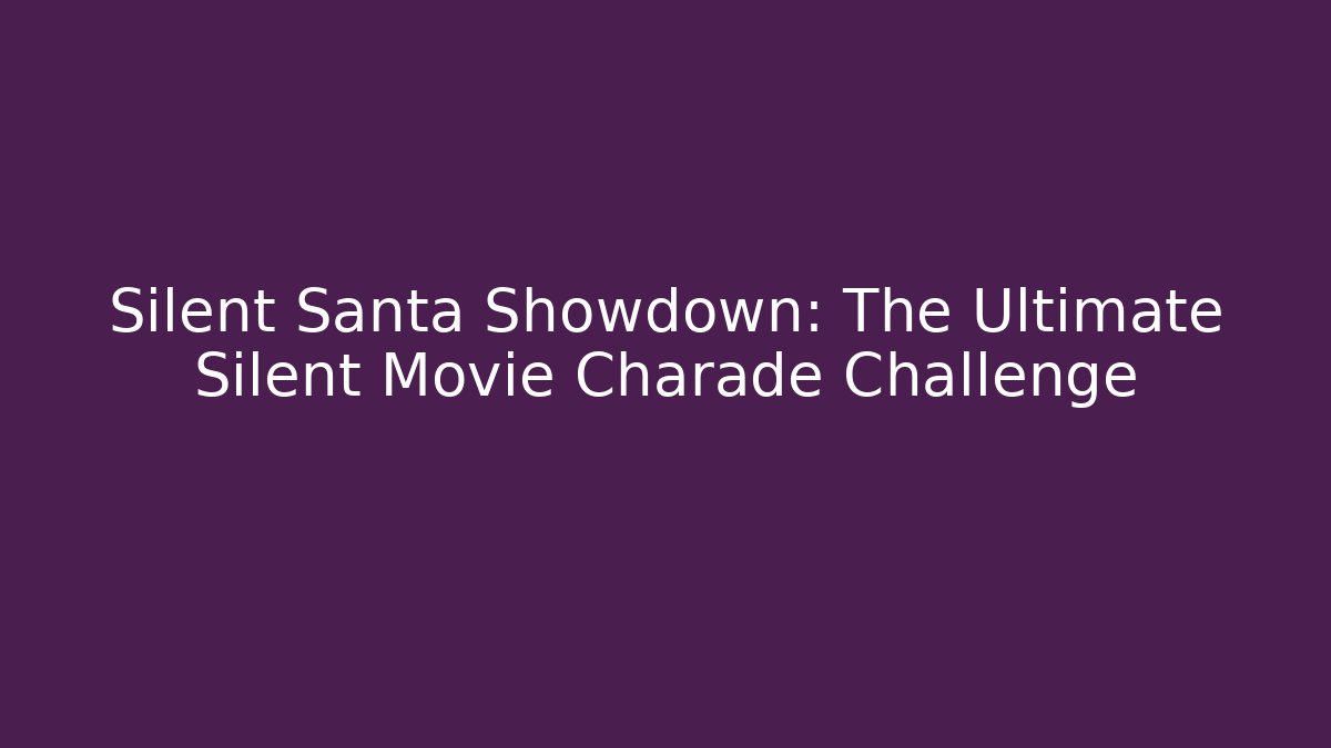 Silent Santa Showdown: The Ultimate Silent Movie Charade Challenge