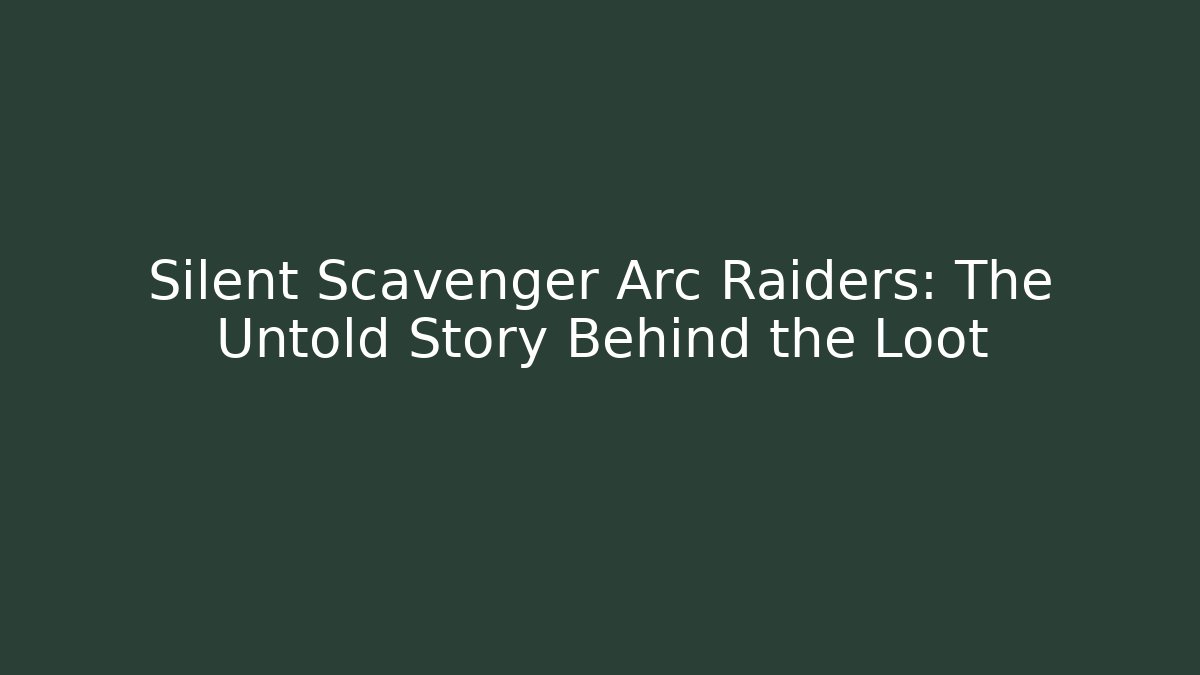 Silent Scavenger Arc Raiders: The Untold Story Behind the Loot