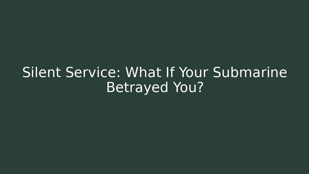 Silent Service: What If Your Submarine Betrayed You?