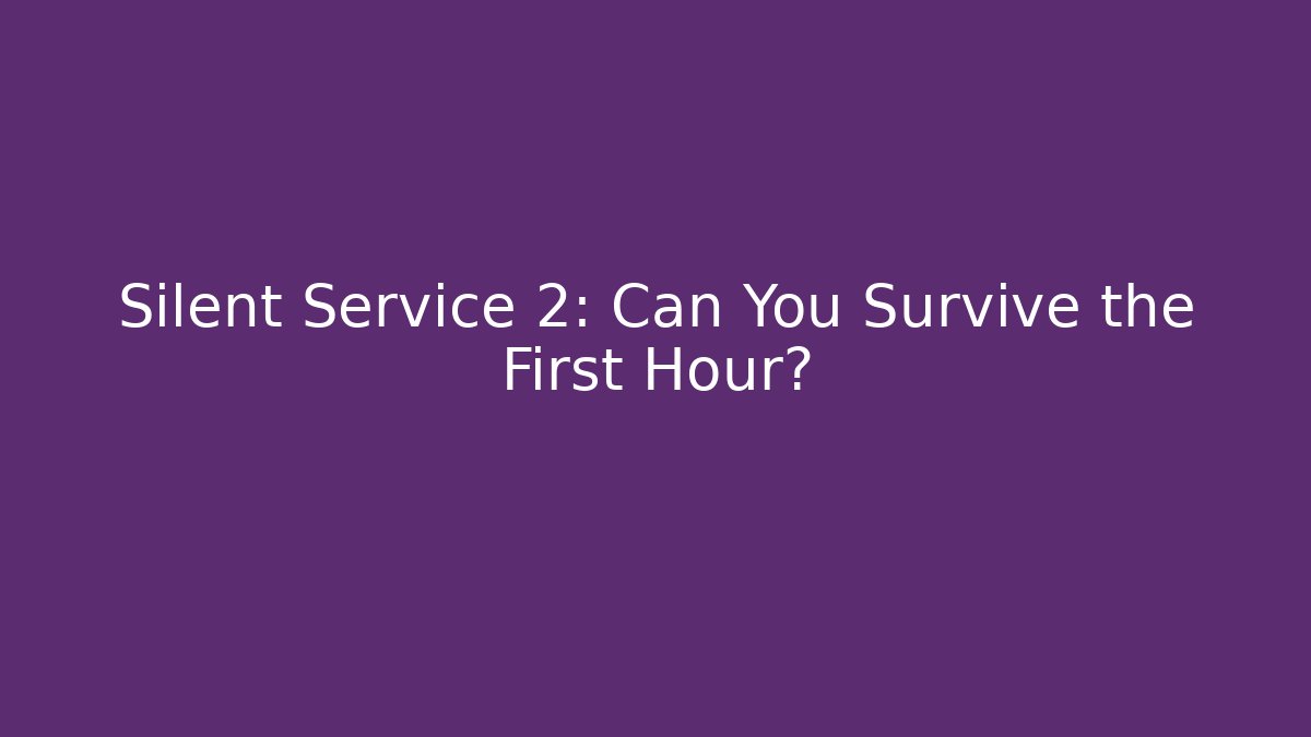 Silent Service 2: Can You Survive the First Hour?