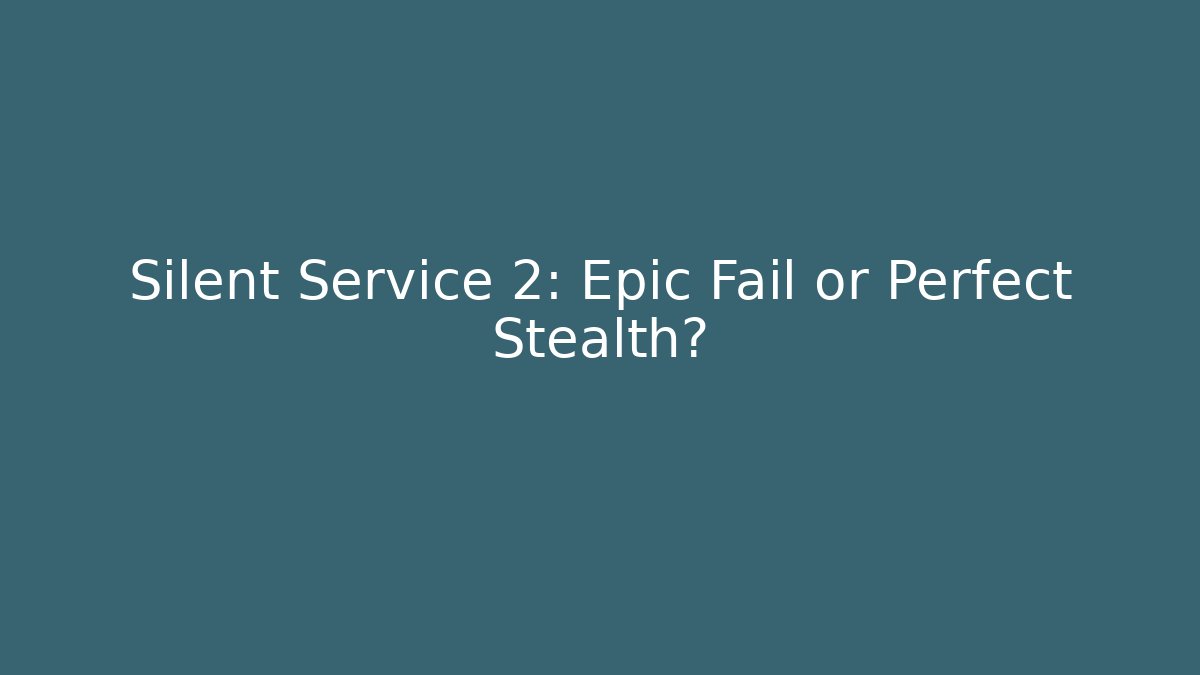 Silent Service 2: Epic Fail or Perfect Stealth?