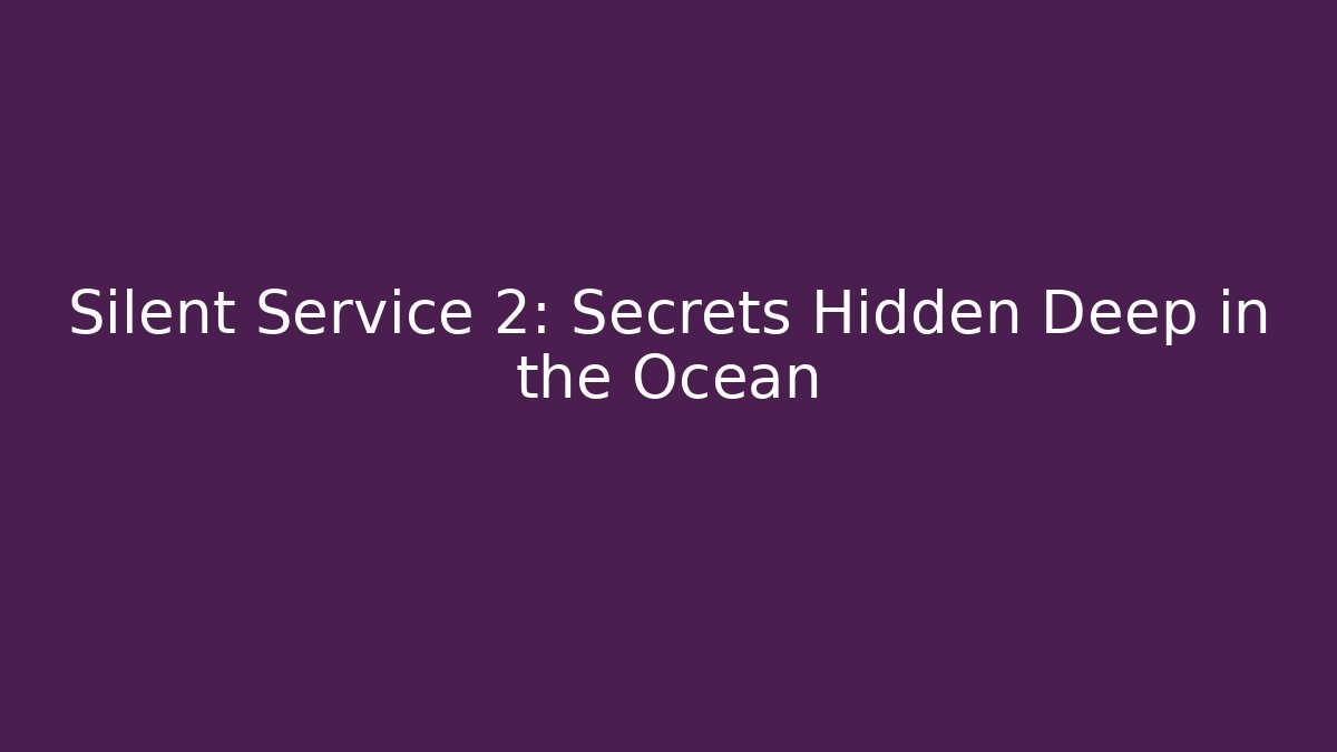 Silent Service 2: Secrets Hidden Deep in the Ocean