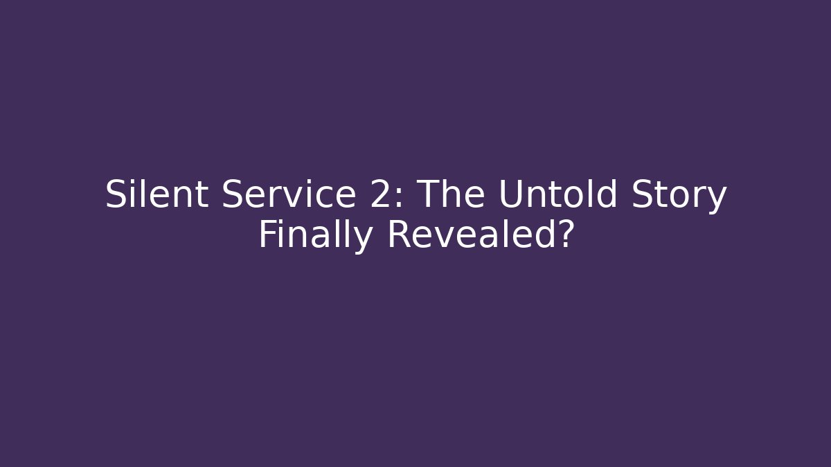 Silent Service 2: The Untold Story Finally Revealed?