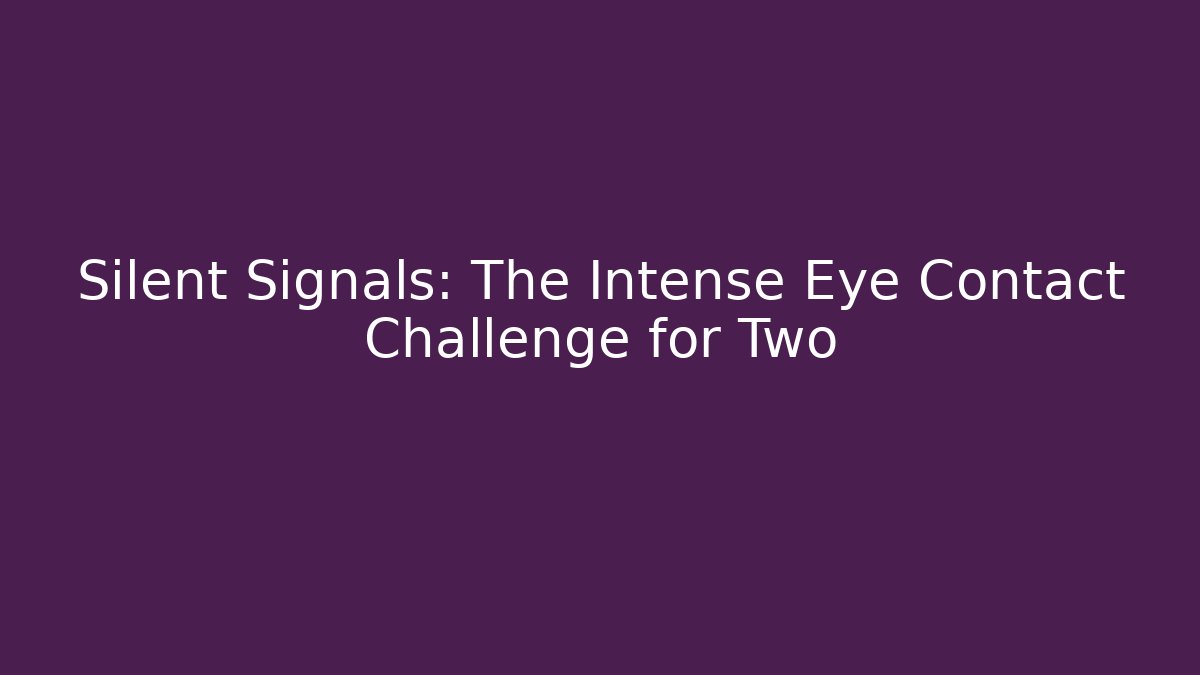Silent Signals: The Intense Eye Contact Challenge for Two