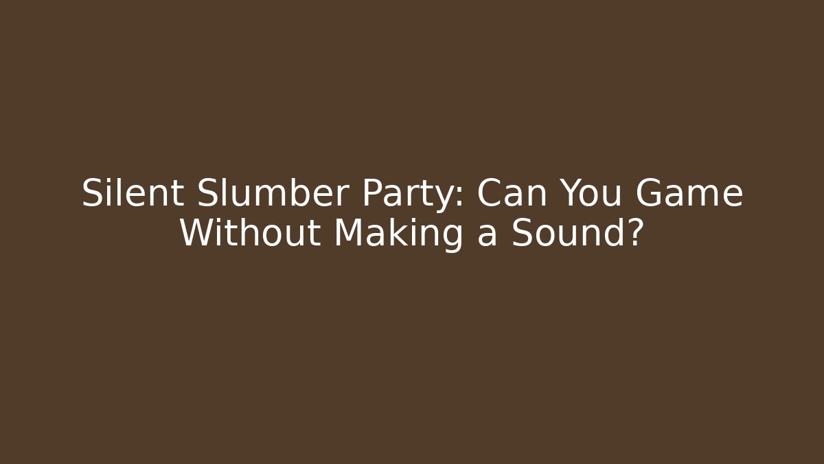 Silent Slumber Party: Can You Game Without Making a Sound?