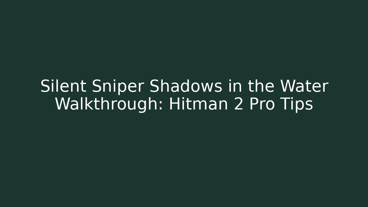 Silent Sniper Shadows in the Water Walkthrough: Hitman 2 Pro Tips