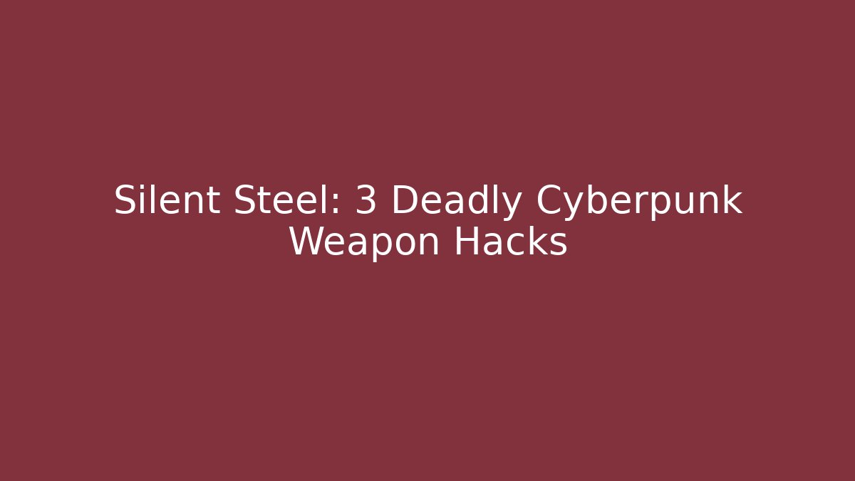 Silent Steel: 3 Deadly Cyberpunk Weapon Hacks