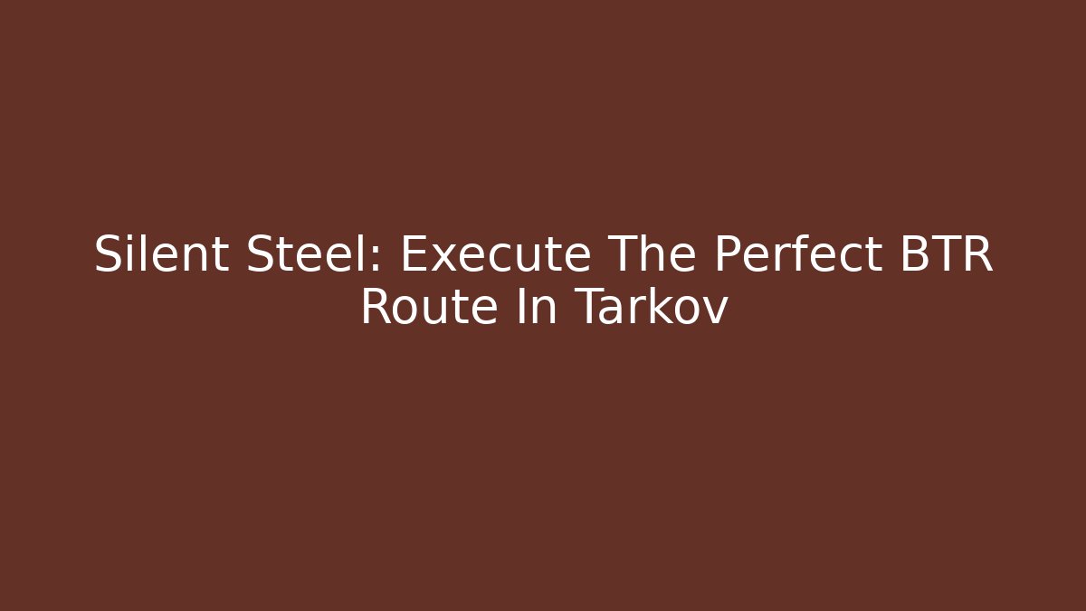 Silent Steel: Execute The Perfect BTR Route In Tarkov - Critter Realm