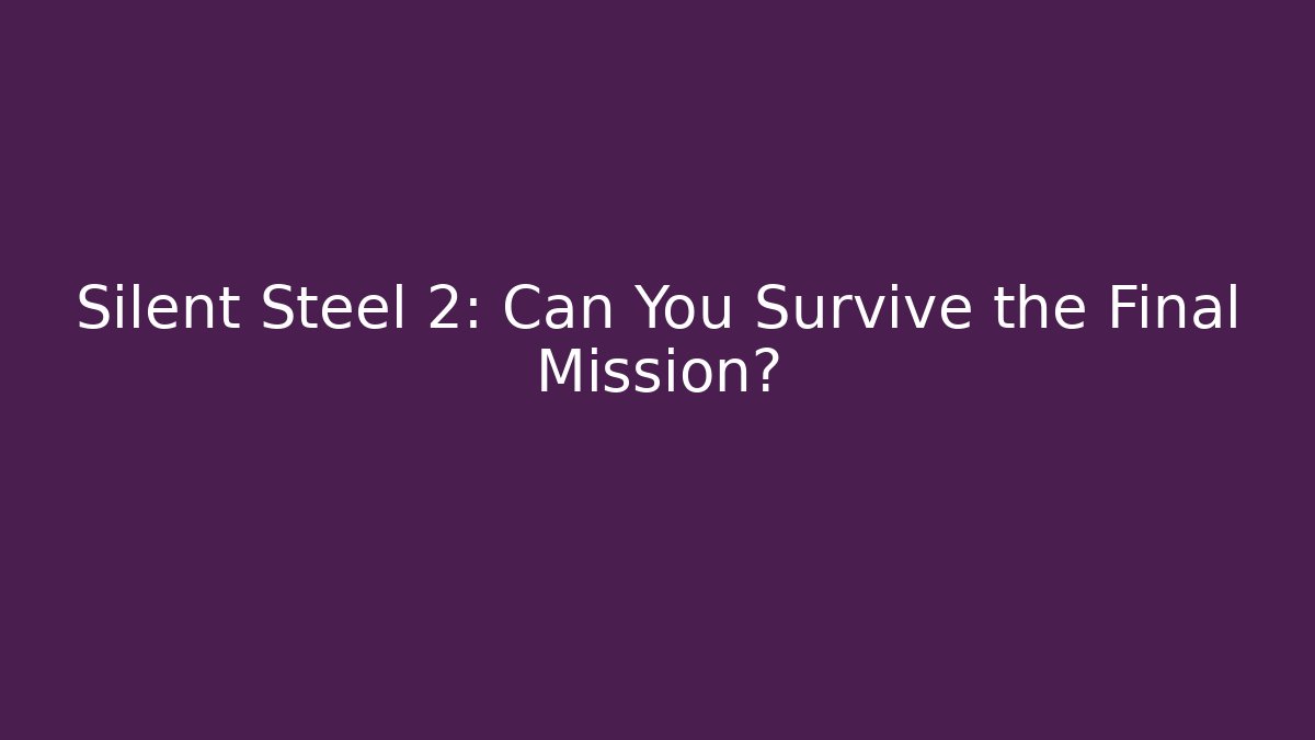 Silent Steel 2: Can You Survive the Final Mission?