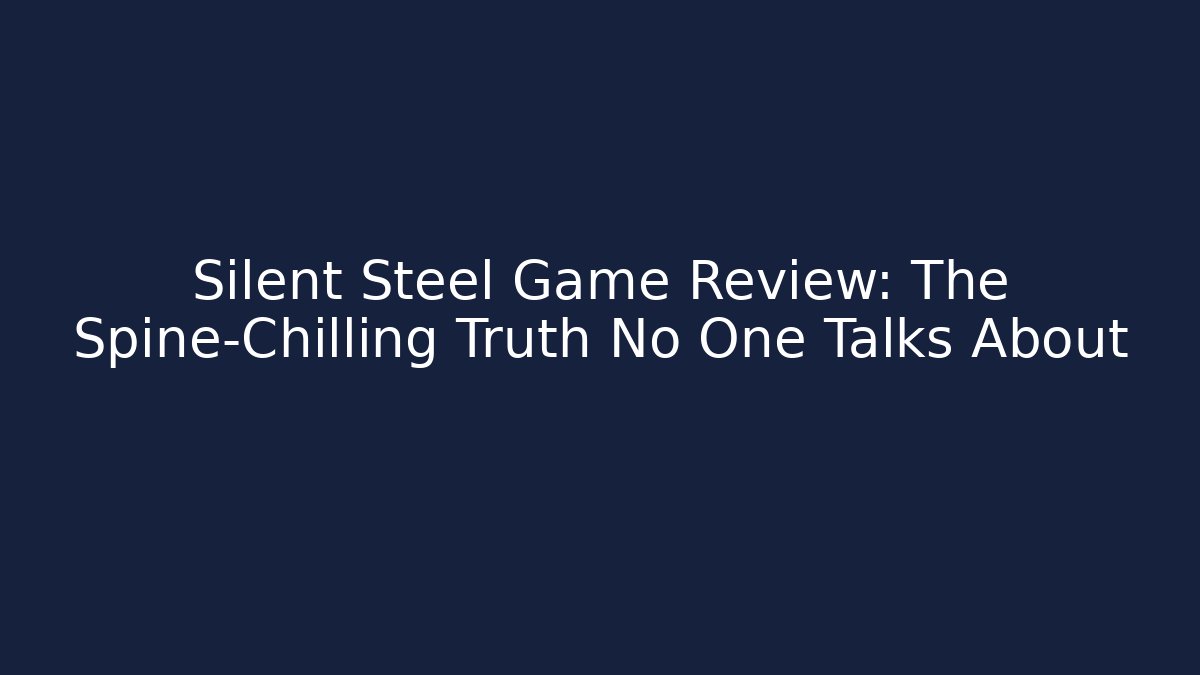 Silent Steel Game Review: The Spine-Chilling Truth No One Talks About