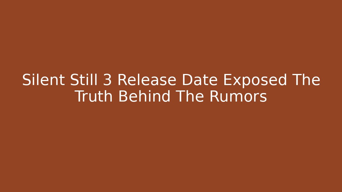 Silent Still 3 Release Date Exposed The Truth Behind The Rumors