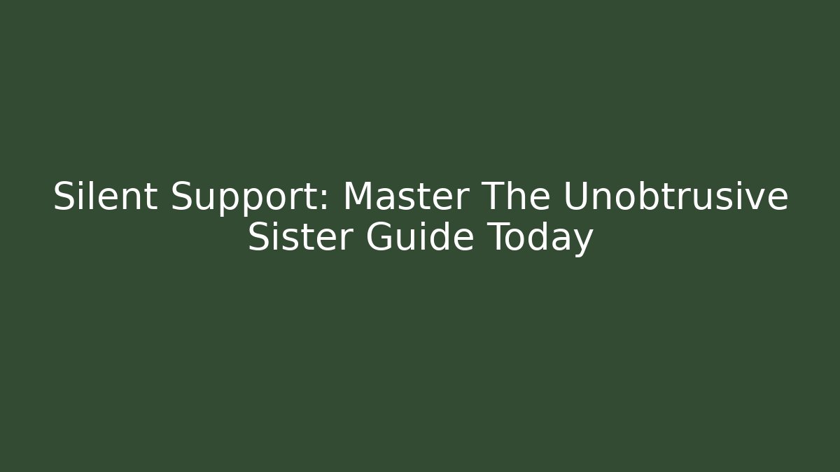 Silent Support: Master The Unobtrusive Sister Guide Today