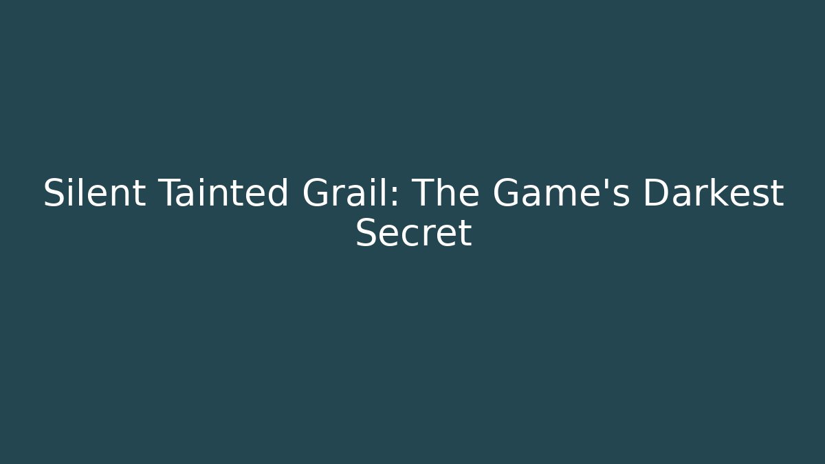 Silent Tainted Grail: The Game's Darkest Secret