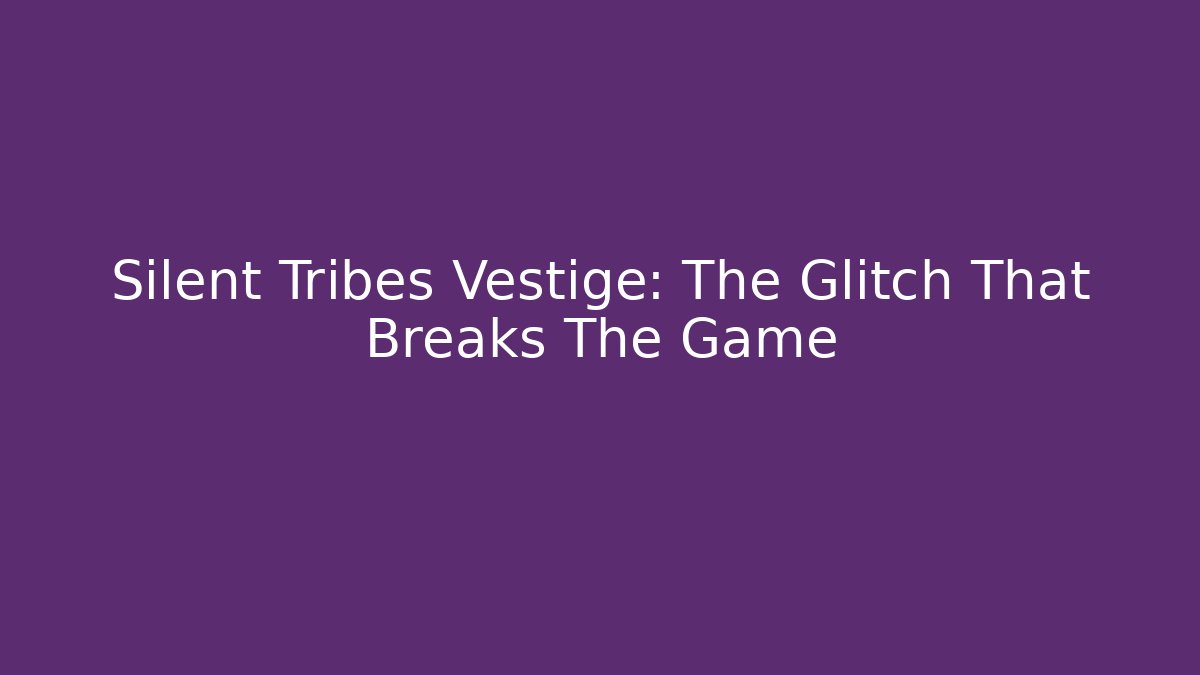 Silent Tribes Vestige: The Glitch That Breaks The Game