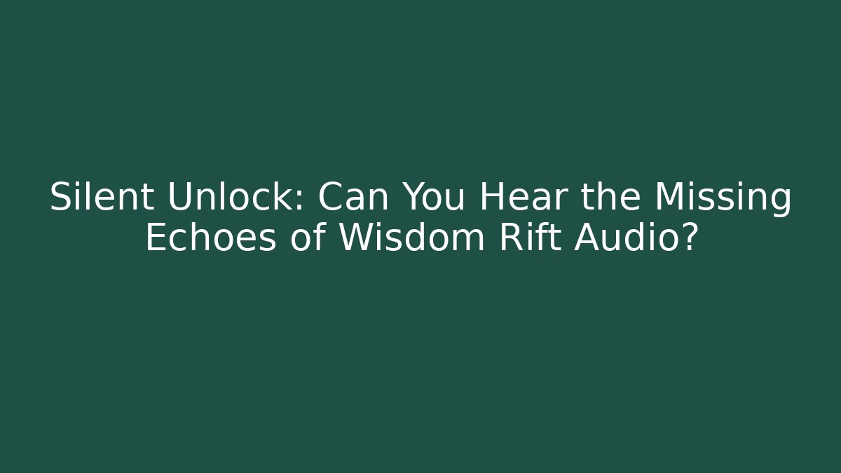Silent Unlock: Can You Hear the Missing Echoes of Wisdom Rift Audio?