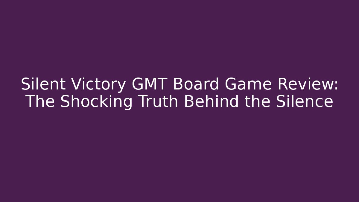 Silent Victory GMT Board Game Review: The Shocking Truth Behind the Silence