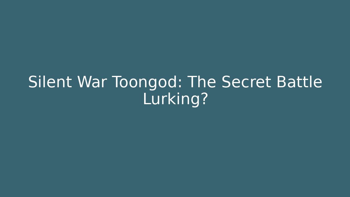 Silent War Toongod: The Secret Battle Lurking?
