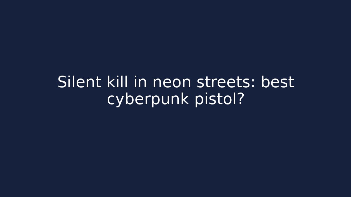 Silent kill in neon streets: best cyberpunk pistol?