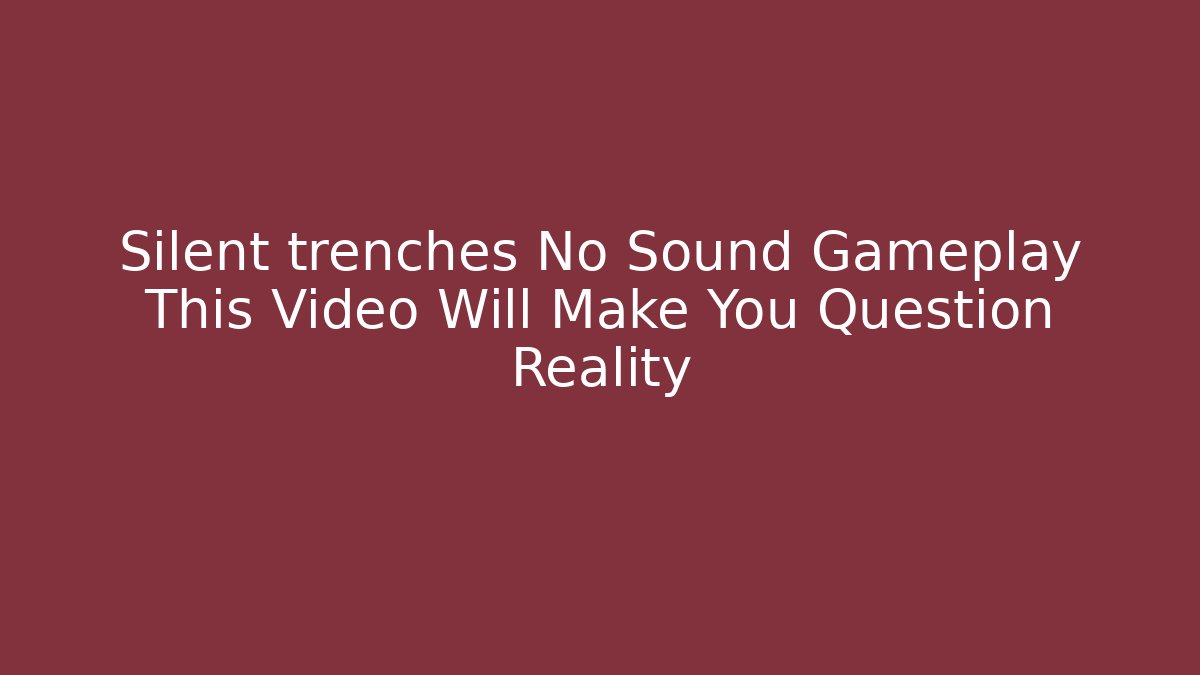 Silent trenches No Sound Gameplay This Video Will Make You Question Reality