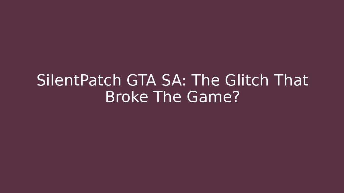 SilentPatch GTA SA: The Glitch That Broke The Game?