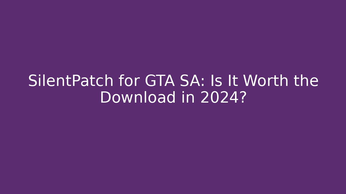 SilentPatch for GTA SA: Is It Worth the Download in 2024?