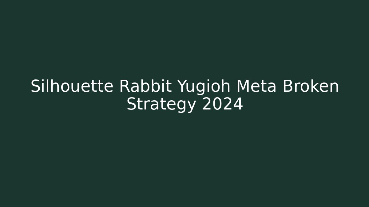 Silhouette Rabbit Yugioh Meta Broken Strategy 2024
