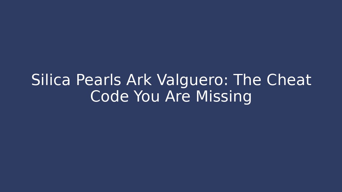 Silica Pearls Ark Valguero: The Cheat Code You Are Missing