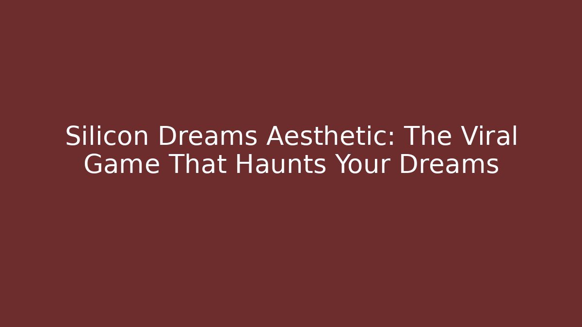 Silicon Dreams Aesthetic: The Viral Game That Haunts Your Dreams