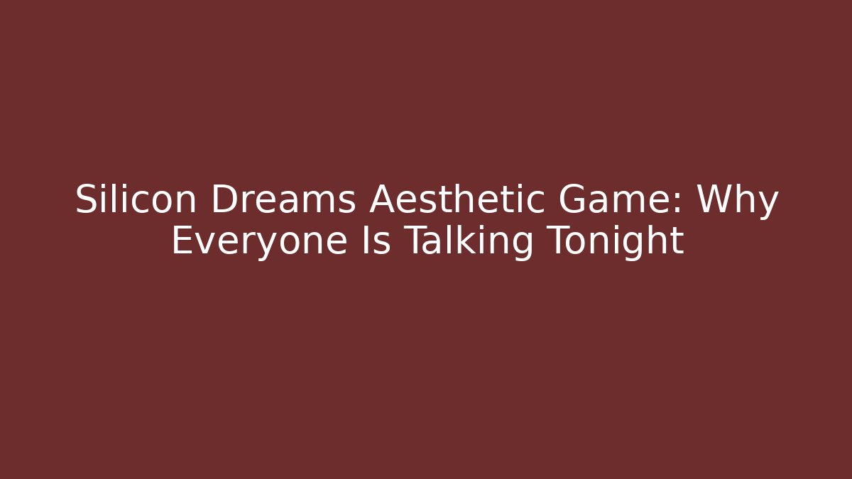 Silicon Dreams Aesthetic Game: Why Everyone Is Talking Tonight