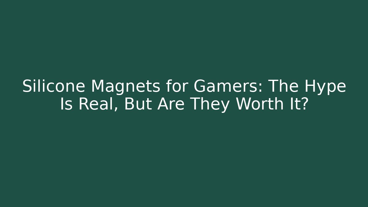 Silicone Magnets for Gamers: The Hype Is Real, But Are They Worth It?