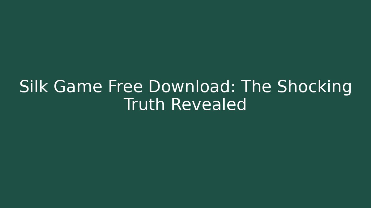 Silk Game Free Download: The Shocking Truth Revealed