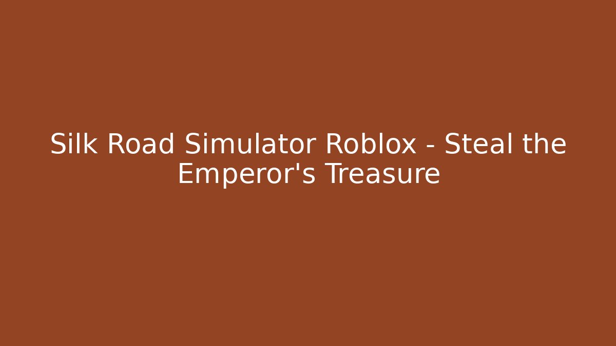 Silk Road Simulator Roblox - Steal the Emperor's Treasure