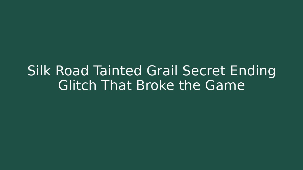 Silk Road Tainted Grail Secret Ending Glitch That Broke the Game