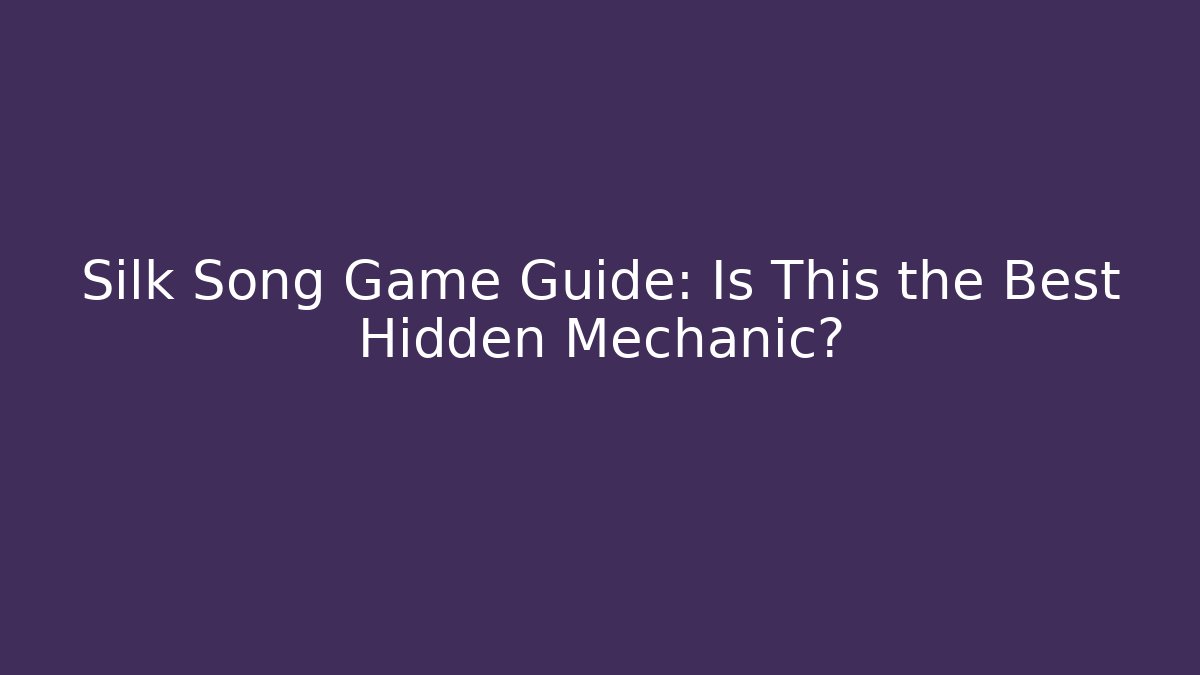 Silk Song Game Guide: Is This the Best Hidden Mechanic?