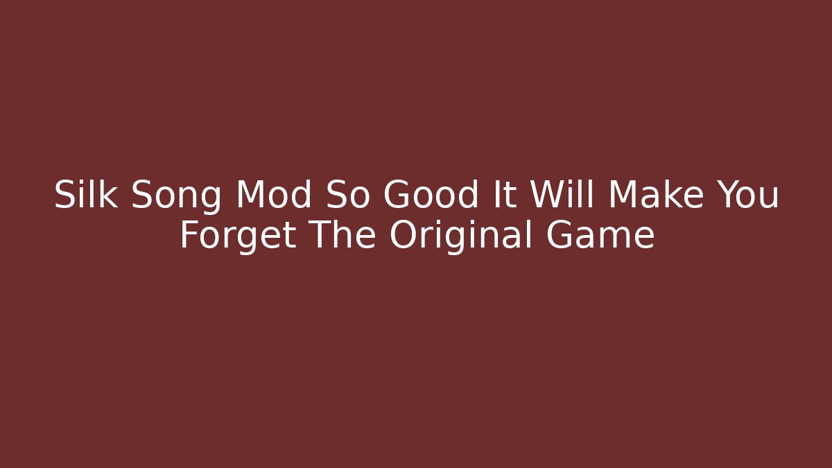 Silk Song Mod So Good It Will Make You Forget The Original Game
