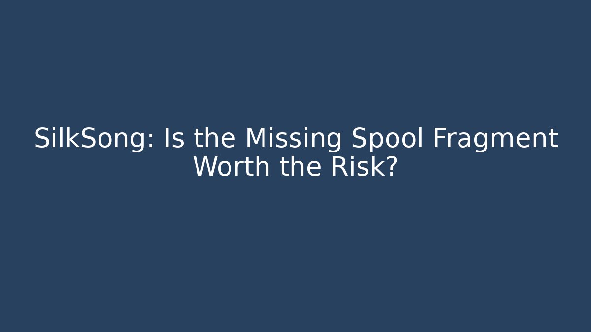 SilkSong: Is the Missing Spool Fragment Worth the Risk?